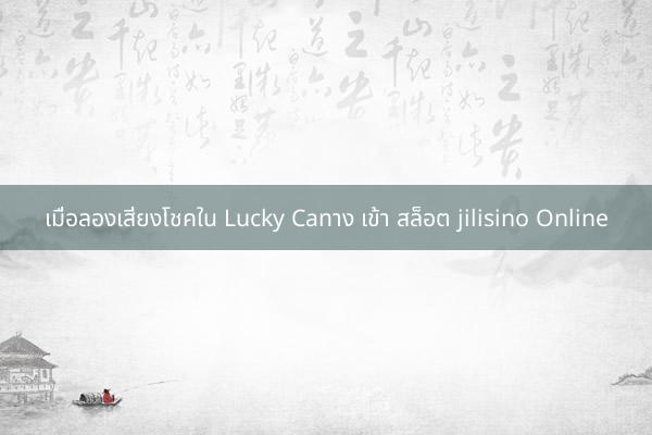 เมื่อลองเสี่ยงโชคใน Lucky Caทาง เข้า สล็อต jilisino Online